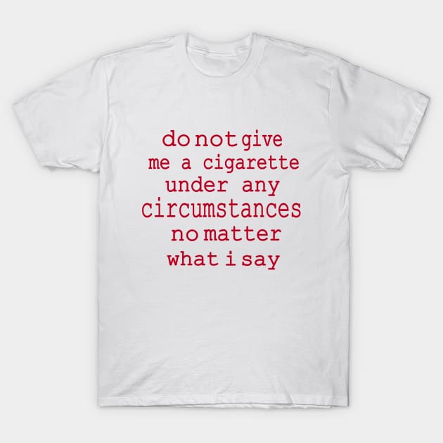 do not give me a cigarette under any circumstances not matter what i say T-Shirt by hadlamcom